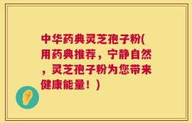 中华药典灵芝孢子粉(用药典推荐，宁静自然，灵芝孢子粉为您带来健康能量！)
