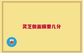 灵芝做面膜要几分