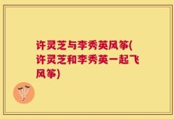 许灵芝与李秀英风筝(许灵芝和李秀英一起飞风筝)