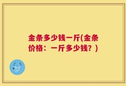 金条多少钱一斤(金条价格：一斤多少钱？)