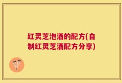 红灵芝泡酒的配方(自制红灵芝酒配方分享)