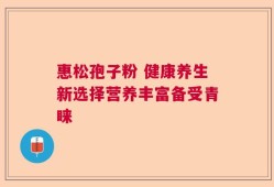 惠松孢子粉 健康养生新选择营养丰富备受青睐