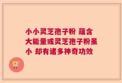 小小灵芝孢子粉 蕴含大能量或灵芝孢子粉虽小 却有诸多神奇功效
