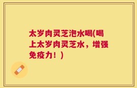 太岁肉灵芝泡水喝(喝上太岁肉灵芝水，增强免疫力！)