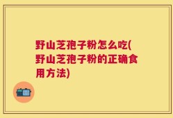 野山芝孢子粉怎么吃(野山芝孢子粉的正确食用方法)