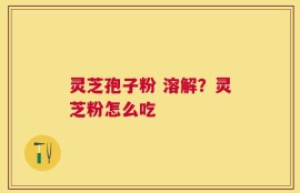 灵芝孢子粉 溶解？灵芝粉怎么吃