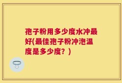 孢子粉用多少度水冲最好(最佳孢子粉冲泡温度是多少度？)