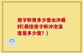 孢子粉用多少度水冲最好(最佳孢子粉冲泡温度是多少度？)