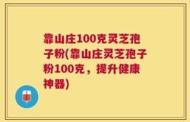 靠山庄100克灵芝孢子粉(靠山庄灵芝孢子粉100克，提升健康神器)