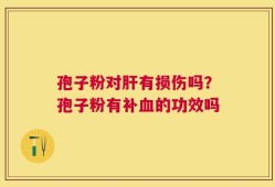 孢子粉对肝有损伤吗？孢子粉有补血的功效吗