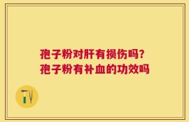 孢子粉对肝有损伤吗？孢子粉有补血的功效吗