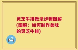灵芝牛排做法步骤图解(图解：如何制作美味的灵芝牛排)