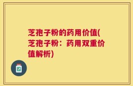 芝孢子粉的药用价值(芝孢子粉：药用双重价值解析)