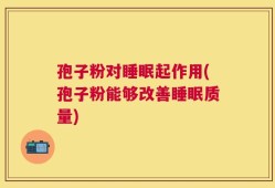 孢子粉对睡眠起作用(孢子粉能够改善睡眠质量)