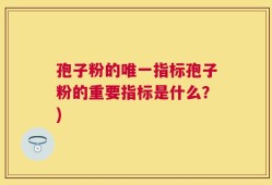 孢子粉的唯一指标孢子粉的重要指标是什么？)