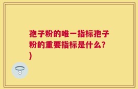 孢子粉的唯一指标孢子粉的重要指标是什么？)