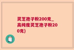 灵芝孢子粉200克_高纯度灵芝孢子粉200克)
