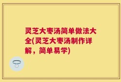 灵芝大枣汤简单做法大全(灵芝大枣汤制作详解，简单易学)
