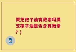 灵芝孢子油有激素吗灵芝孢子油是否含有激素？)
