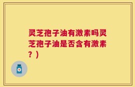灵芝孢子油有激素吗灵芝孢子油是否含有激素？)