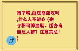 孢子粉,血压高能吃吗,什么人不能吃 (孢子粉可降血脂，适合高血压人群？注意禁忌！)