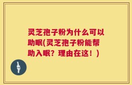 灵芝孢子粉为什么可以助眠(灵芝孢子粉能帮助入眠？理由在这！)