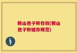 鞍山孢子粉存放(鞍山孢子粉储存规范)