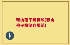 鞍山孢子粉存放(鞍山孢子粉储存规范)