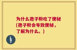 为什么孢子粉吃了便秘(孢子粉会导致便秘，了解为什么。)