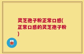 灵芝孢子粉正常口感(正常口感的灵芝孢子粉)
