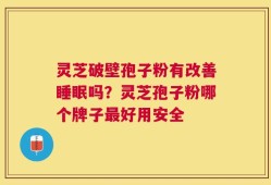 灵芝破壁孢子粉有改善睡眠吗？灵芝孢子粉哪个牌子最好用安全