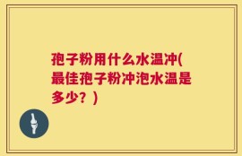 孢子粉用什么水温冲(最佳孢子粉冲泡水温是多少？)