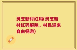灵芝新村红码(灵芝新村红码解除，村民迎来自由畅游)