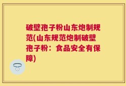 破壁孢子粉山东炮制规范(山东规范炮制破壁孢子粉：食品安全有保障)