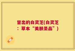冒出的白灵芝(白灵芝：草本“美肤圣品”)