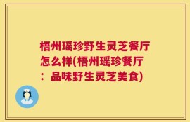 梧州瑶珍野生灵芝餐厅怎么样(梧州瑶珍餐厅：品味野生灵芝美食)