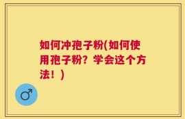 如何冲孢子粉(如何使用孢子粉？学会这个方法！)