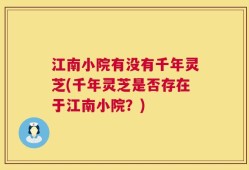 江南小院有没有千年灵芝(千年灵芝是否存在于江南小院？)