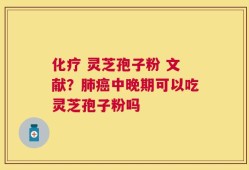 化疗 灵芝孢子粉 文献？肺癌中晚期可以吃灵芝孢子粉吗