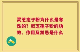 灵芝孢子粉为什么是寒性的？灵芝孢子粉的功效、作用及禁忌是什么
