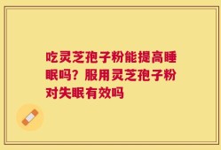 吃灵芝孢子粉能提高睡眠吗？服用灵芝孢子粉对失眠有效吗