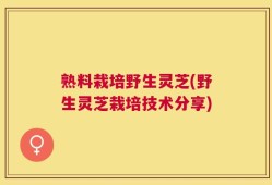 熟料栽培野生灵芝(野生灵芝栽培技术分享)