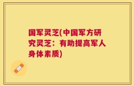 国军灵芝(中国军方研究灵芝：有助提高军人身体素质)