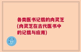 各类医书记载的肉灵芝(肉灵芝在古代医书中的记载与应用)
