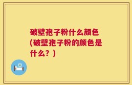 破壁孢子粉什么颜色 (破壁孢子粉的颜色是什么？)