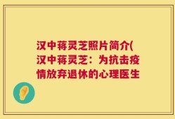 汉中蒋灵芝照片简介(汉中蒋灵芝：为抗击疫情放弃退休的心理医生