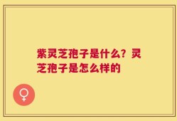 紫灵芝孢子是什么？灵芝孢子是怎么样的