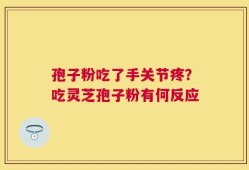 孢子粉吃了手关节疼？吃灵芝孢子粉有何反应