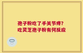 孢子粉吃了手关节疼？吃灵芝孢子粉有何反应