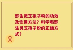 野生灵芝孢子粉的功效及饮用方法？科学喝野生灵芝孢子粉的正确方式？